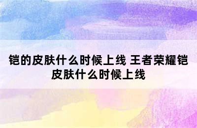 铠的皮肤什么时候上线 王者荣耀铠皮肤什么时候上线